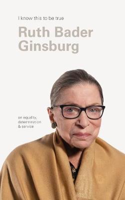 I Know This to Be True: Ruth Bader Ginsburg on Equality, Determination and Service