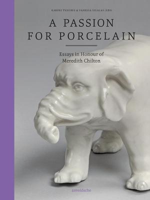 A Passion for Porcelain: Essays in Honour of Meredith Chilton
