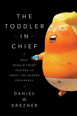 Toddler In Chief, The: What Donald Trump Teaches Us about the Modern Presidency