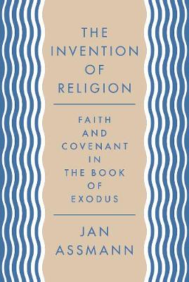 Invention of Religion, The: Faith and Covenant in the Book of Exodus