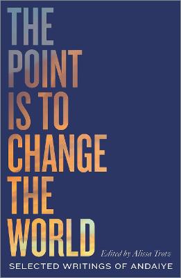 Point is to Change the World, The: Selected Writings of Andaiye