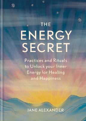 Energy Secret, The: Practices and Rituals to Unlock your Inner Energy for Healing and Happiness