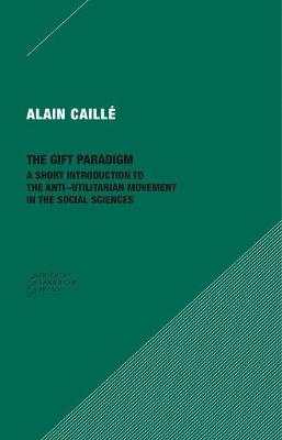 Gift Paradigm, The: A Short Introduction to the Anti-Utilitarian Movement in the Social Sciences