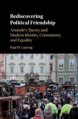 Rediscovering Political Friendship: Aristotle's Theory and Modern Identity, Community, and Equality