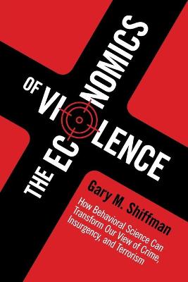 Economics of Violence, The: How Behavioral Science Can Transform our View of Crime, Insurgency, and Terrorism
