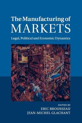 Manufacturing of Markets, The: Legal, Political and Economic Dynamics