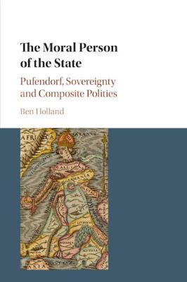 Moral Person of the State, The: Pufendorf, Sovereignty and Composite Polities