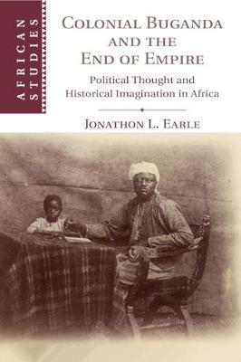 Colonial Buganda and the End of Empire: Political Thought and Historical Imagination in Africa