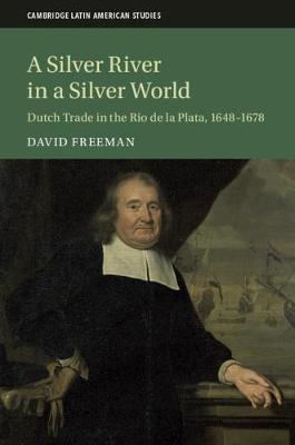 A Silver River in a Silver World: Dutch Trade in the Rio de la Plata, 1648-1678