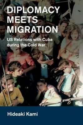 Cambridge Studies in US Foreign Relations: Diplomacy Meets Migration: US Relations with Cuba during the Cold War