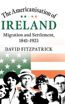Americanisation of Ireland, The: Migration and Settlement, 1841-1925