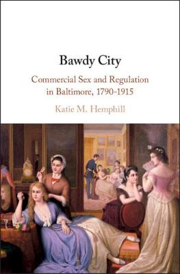 Bawdy City: Commercial Sex and Regulation in Baltimore, 1790-1915