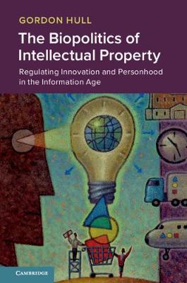 Biopolitics of Intellectual Property, The: Regulating Innovation and Personhood in the Information Age