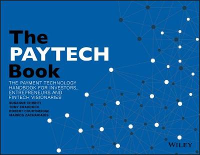 PayTech Book, The: The Payment Technology Handbook for Investors, Entrepreneurs, and FinTech Visionaries