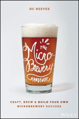 Microbrewery Handbook, The: Craft, Brew, and Build Your Own Microbrewery Success