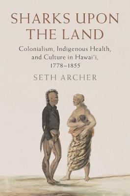 Sharks upon the Land: Colonialism, Indigenous Health, and Culture in Hawai'i, 1778-1855