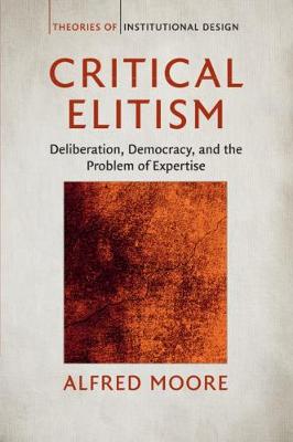 Theories of Institutional Design: Critical Elitism: Deliberation, Democracy, and the Problem of Expertise