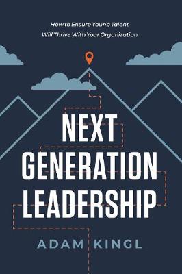 Next Generation Leadership: How to Ensure Young Talent Will Thrive with Your Organization