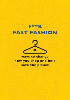 F**k Fast Fashion: 101 Ways to Change how you Shop and Help Save the Planet