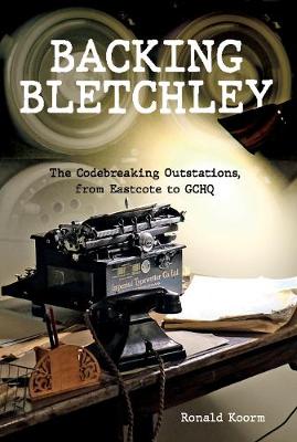 Backing Bletchley: The Codebreaking Outstations, From Eastcote to GCHQ