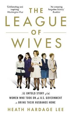 League of Wives, The: The Untold Story of the Women Who Took on the US Government to Bring Their Husbands Home From Viet