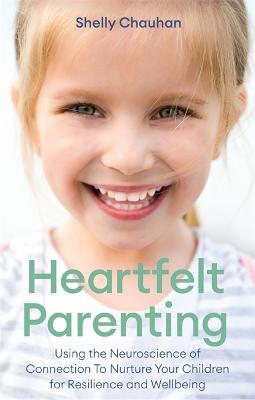 Heartfelt Parenting: Using the Neuroscience of Connection To Nurture Your Children for Resilience and Wellbeing