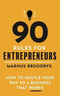90 Rules for Entrepreneurs: How to Hustle Your Way to a Business That Works