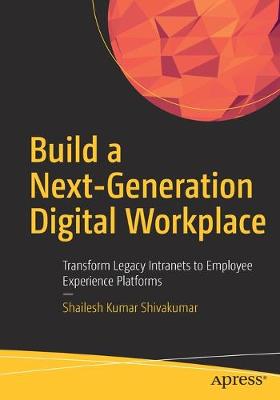 Build a Next-Generation Digital Workplace: Transform Legacy Intranets to Employee Experience Platforms (1st Edition)
