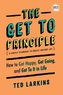 Ignite Reads: Get to Principle, The: How to Get Happy, Get Going, and Get to it in Life