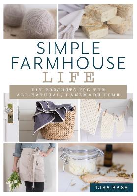 Simple Farmhouse Life: DIY Projects for the All-Natural, Handmade Home