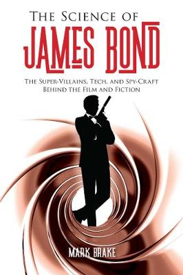 Science of James Bond, The: The Super-Villains, Tech, and Spy-Craft Behind the Film and Fiction