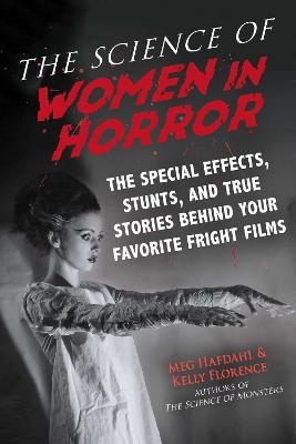 Science of Women in Horror, The: The Special Effects, Stunts, and True Stories Behind Your Favorite Fright Films