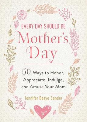 Every Day Is Special: Every Day Should Be Mother's Day: 50 Ways to Honor, Appreciate, Indulge, and Amuse Your Mom