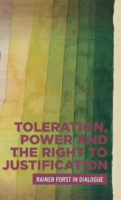 Critical Powers: Toleration, Power and the Right to Justification: Rainer Forst in Dialogue