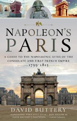 Napoleon's Paris: A Guide to the Napoleonic Sites of the Consulate and First French Empire 1799-1815