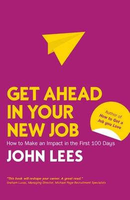 Get Ahead in Your New Job: How to Make an Impact in the First 100 Days