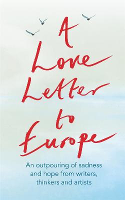 A Love Letter to Europe: An Outpouring of Love and Sadness from our Writers, Thinkers and Artists