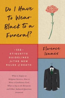 Do I Have to Wear Black to a Funeral?: 112 Etiquette Guidelines for the New Rules of Death