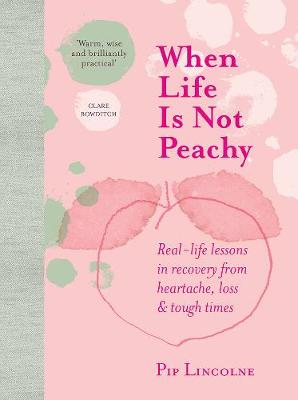 When Life is Not Peachy: Real-Life Lessons in Recovery from Heartache, Grief and Tough Times