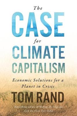 Case For Climate Capitalism, The: Economic Solutions For A Planet in Crisis