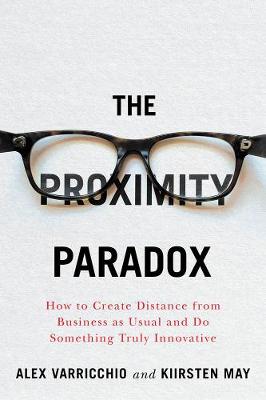 Proximity Paradox, The: How to Create Distance From Business As Usual And Do Something Truly Innovative