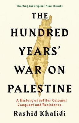 Hundred Years' War on Palestine, The: A History of Settler Colonial Conquest and Resistance