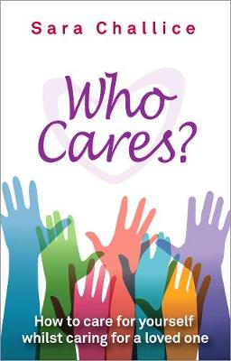 Who Cares?: How to Care for Yourself Whilst Caring for a Loved One