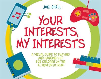 Your Interests, My Interests: A Visual Guide to Playing and Hanging out for Children on the Autism Spectrum