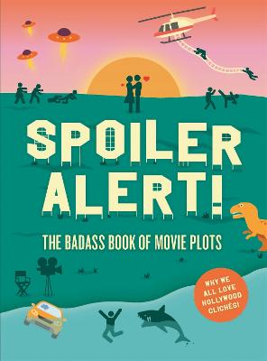 Spoiler Alert!: The Badass Book of Movie Plots: Why We All Love Hollywood Cliches
