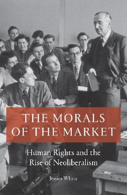 Morals of the Market, The: Human Rights and the Rise of Neoliberalism