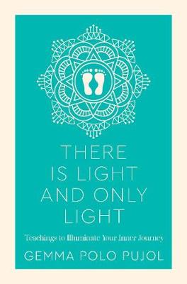 There Is Light and Only Light: Teachings to Illuminate Your Inner Journey