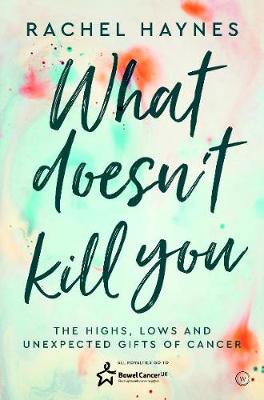 What Doesn't Kill You ...: The Highs, Lows and Unexpected Gifts of Surviving Cancer