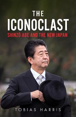 Iconoclast, The: Shinzo Abe and the New Japan