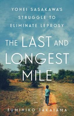 Last and Longest Mile, The: Yohei Sasakawa's Struggle to Eliminate Leprosy